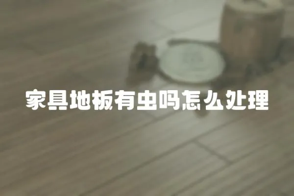 家具地板有蟲嗎怎么處理