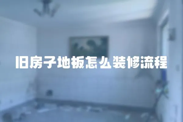 舊房子地板怎么裝修流程