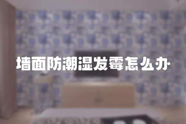 墻面防潮濕發霉怎么辦