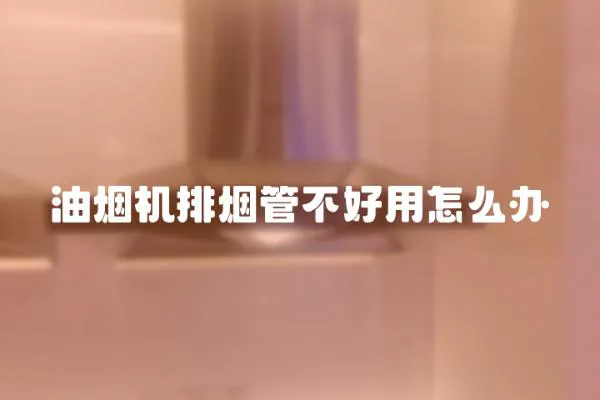 油煙機排煙管不好用怎么辦