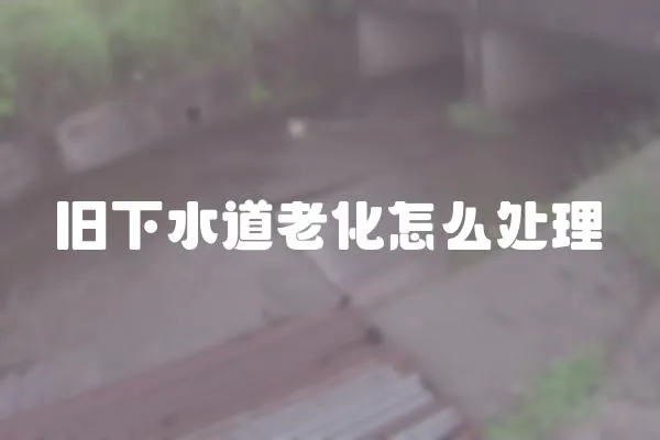 舊下水道老化怎么處理