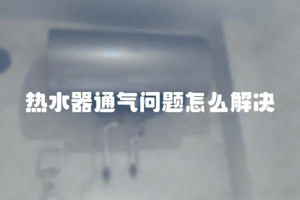 熱水器通氣問題怎么解決