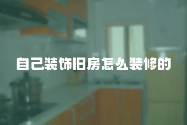 自己裝飾舊房怎么裝修的