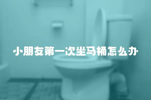 小朋友第一次坐馬桶怎么辦