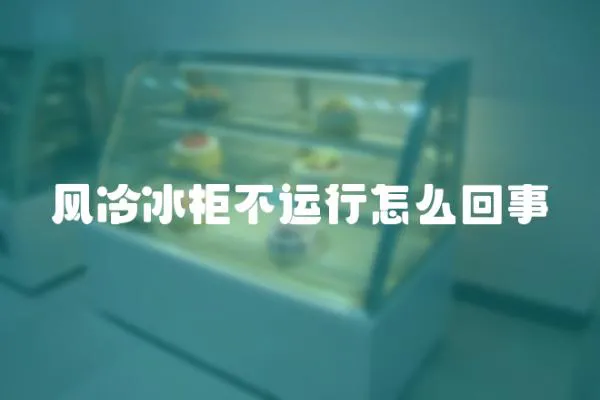 風冷冰柜不運行怎么回事