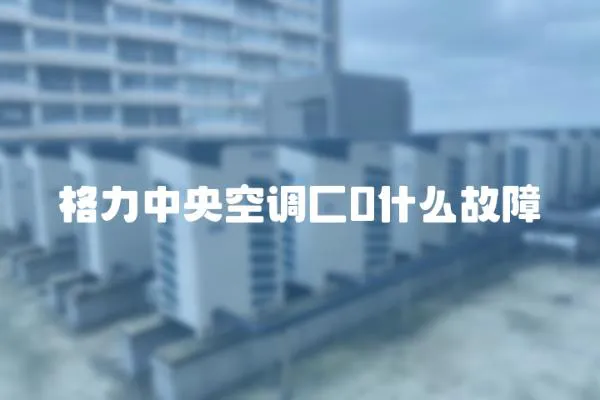 格力中央空調(diào)匚0什么故障