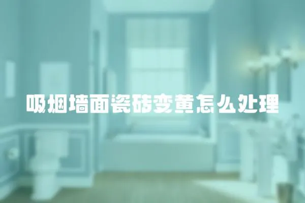 吸煙墻面瓷磚變黃怎么處理