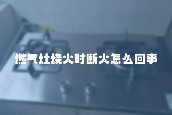 燃氣灶燒火時斷火怎么回事