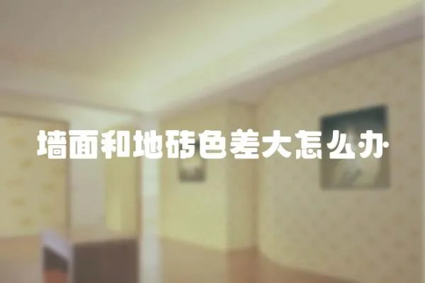 墻面和地磚色差大怎么辦
