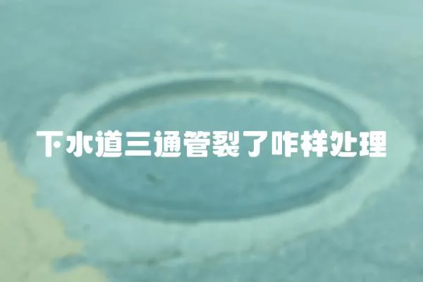 下水道三通管裂了咋樣處理