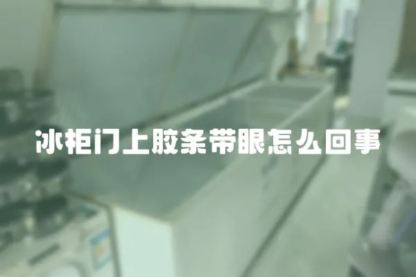 冰柜門上膠條帶眼怎么回事
