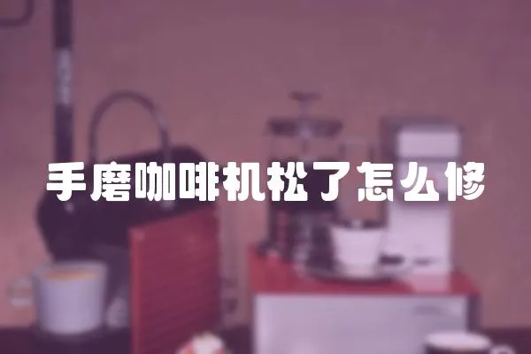 手磨咖啡機松了怎么修