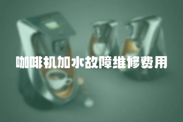 咖啡机加水故障维修费用