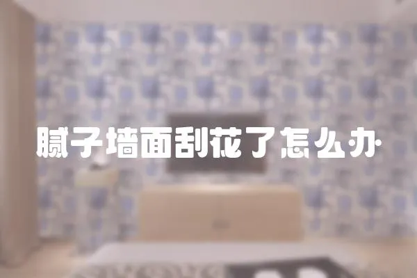 膩子墻面刮花了怎么辦