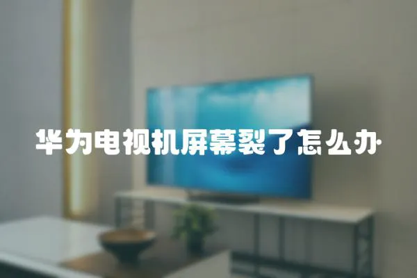 華為電視機(jī)屏幕裂了怎么辦