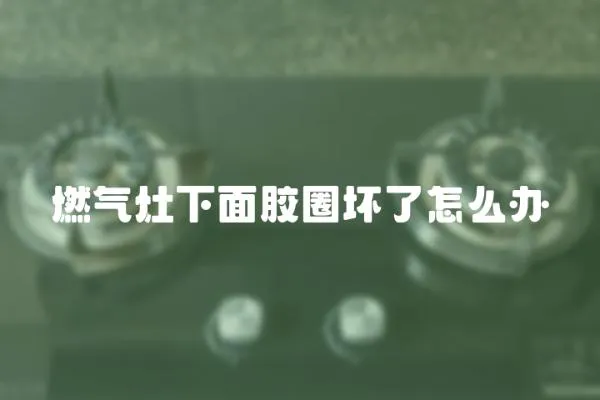 燃氣灶下面膠圈壞了怎么辦