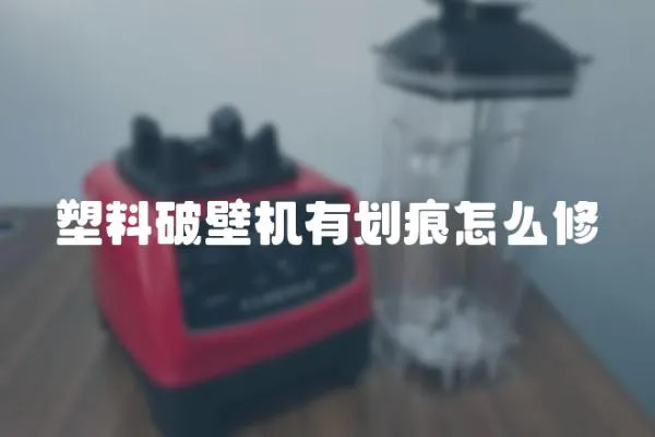 塑料破壁机有划痕怎么修