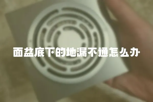 面盆底下的地漏不通怎么辦