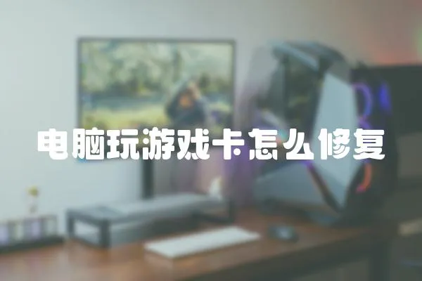 電腦玩游戲卡怎么修復