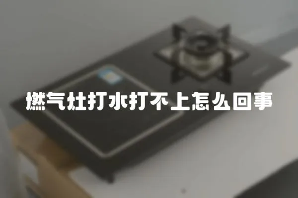 燃氣灶打水打不上怎么回事