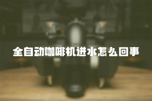 全自動咖啡機進水怎么回事