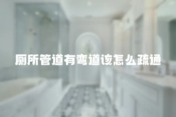 廁所管道有彎道該怎么疏通