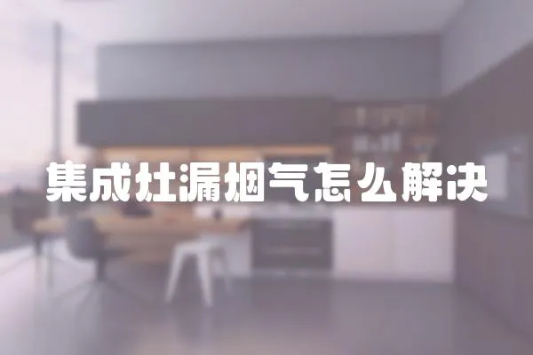 集成灶漏煙氣怎么解決
