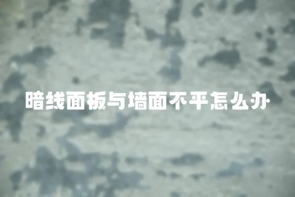 暗線面板與墻面不平怎么辦