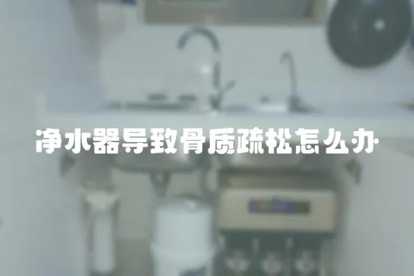 凈水器導(dǎo)致骨質(zhì)疏松怎么辦
