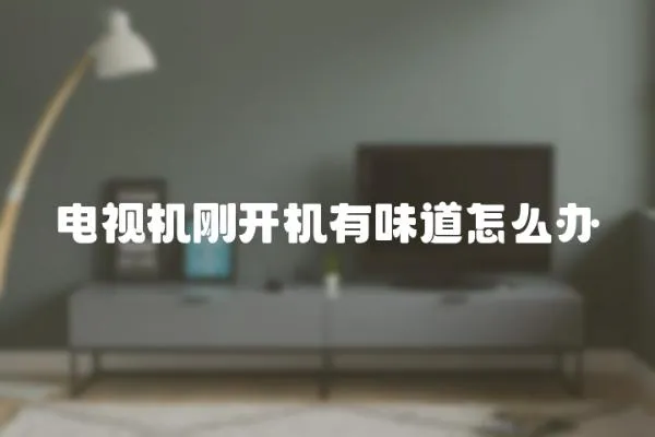 電視機剛開機有味道怎么辦