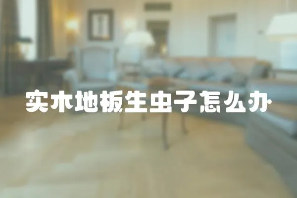 實木地板生蟲子怎么辦