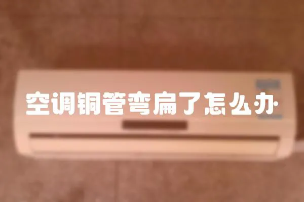 空調銅管彎扁了怎么辦