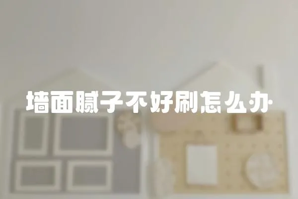 墻面膩子不好刷怎么辦