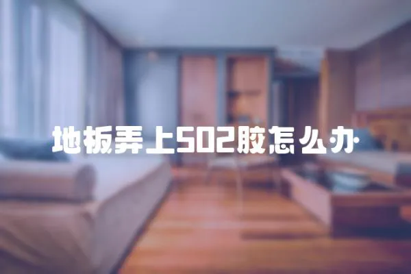 地板弄上502膠怎么辦