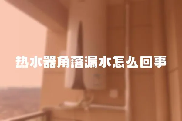 熱水器角落漏水怎么回事