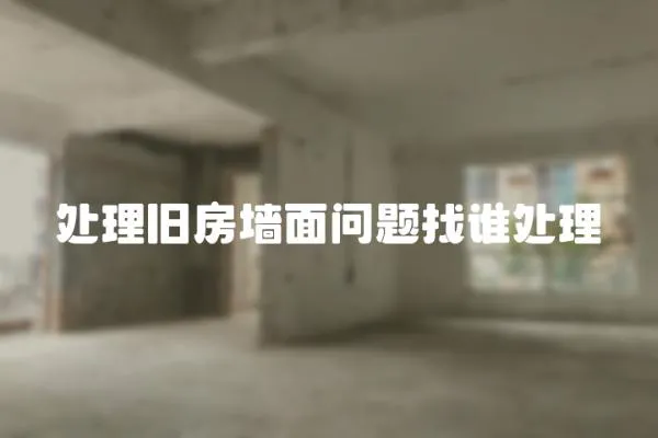處理舊房墻面問題找誰處理