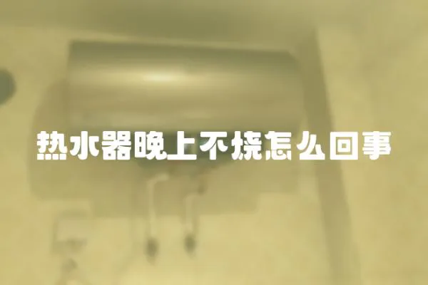熱水器晚上不燒怎么回事