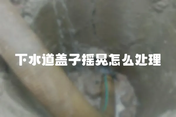 下水道蓋子搖晃怎么處理