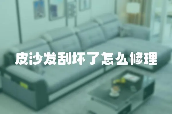 皮沙發(fā)刮壞了怎么修理