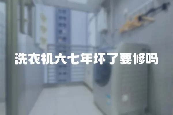 洗衣機六七年壞了要修嗎