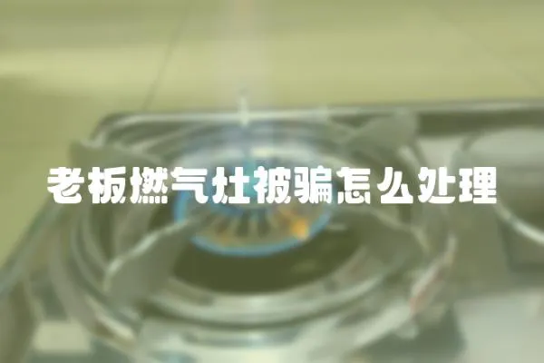 老板燃氣灶被騙怎么處理