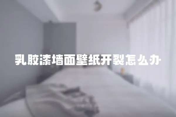 乳膠漆墻面壁紙開裂怎么辦