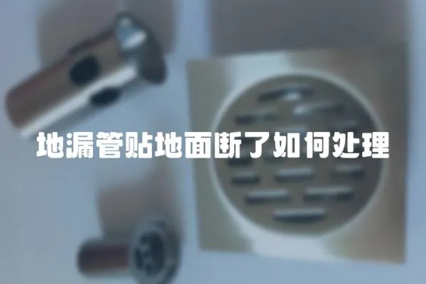 地漏管貼地面斷了如何處理
