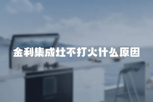 金利集成灶不打火什么原因