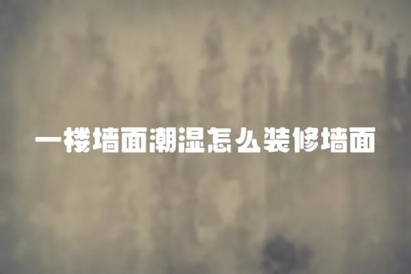 一樓墻面潮濕怎么裝修墻面