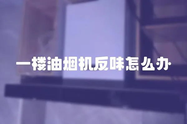 一樓油煙機反味怎么辦