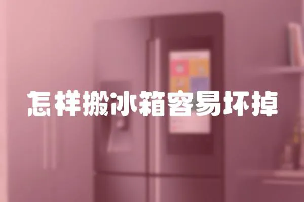 怎樣搬冰箱容易壞掉