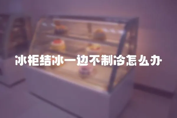 冰柜結(jié)冰一邊不制冷怎么辦