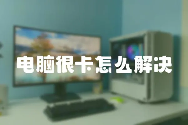 電腦很卡怎么解決