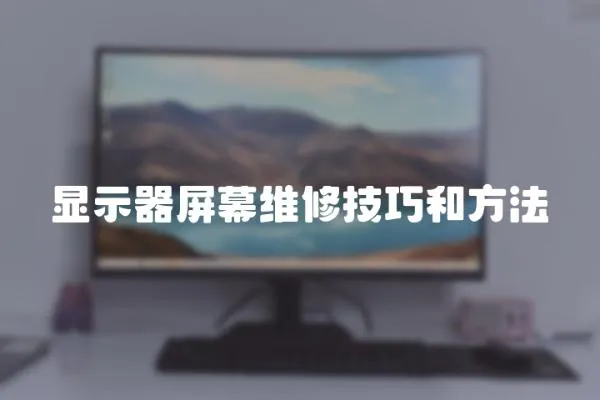 顯示器屏幕維修技巧和方法